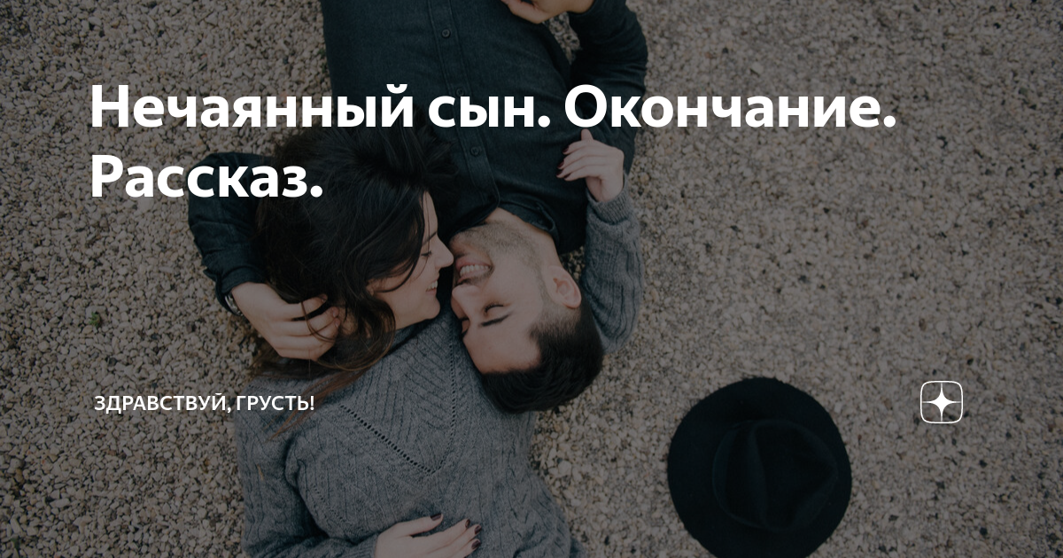 Нечаянный сын. Окончание. Рассказ. | Здравствуй, грусть! | Дзен