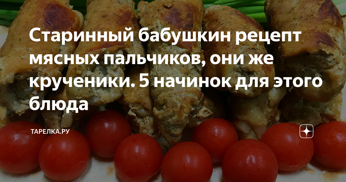 Старинный бабушкин рецепт мясных пальчиков, они же крученики. 5 начинок для этого блюда