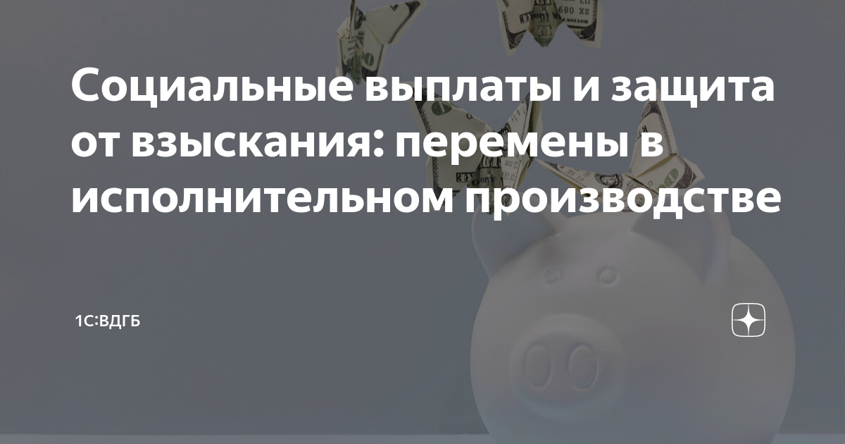 Социальные выплаты и защита от взыскания: перемены в исполнительном ...
