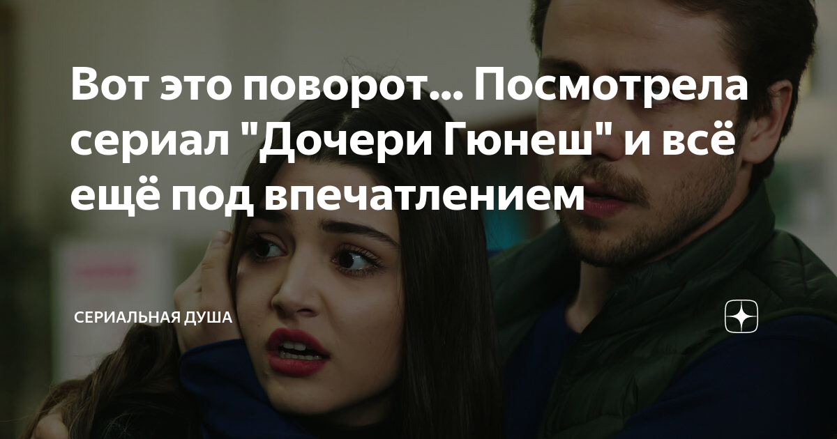 Вот это поворот... Посмотрела сериал "Дочери Гюнеш" и всё ещё под ...