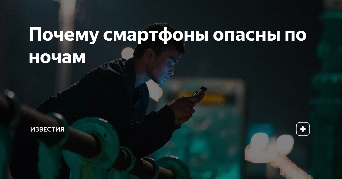 Почему смартфоны опасны по ночам | Известия | Дзен