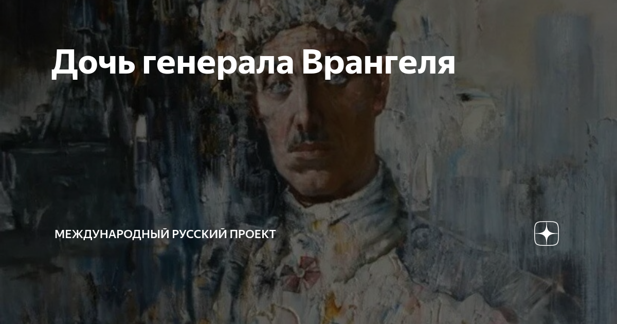 Дочь генерала Врангеля | Международный русский Проект | Дзен