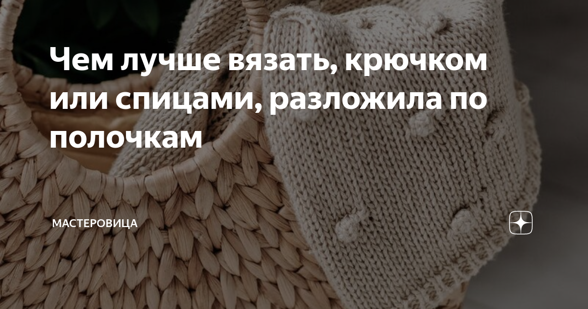 Чем лучше вязать, крючком или спицами, разложила по полочкам | Мастеровица  | Дзен