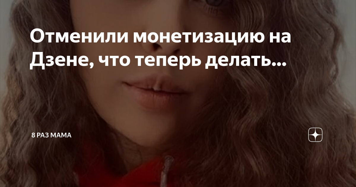 Отменили монетизацию на Дзене, что теперь делать… | 8 раз мама | Дзен