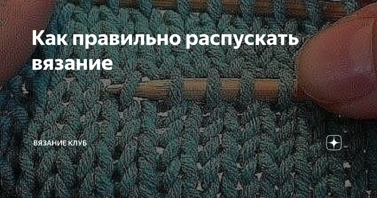 Как правильно распускать вязание | ВЯЗАНИЕ КЛУБ | Дзен