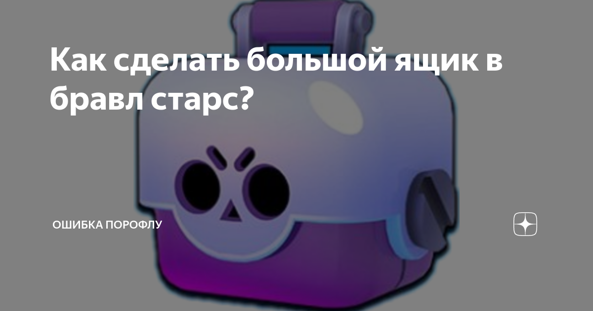 Как сделать большой ящик в бравл старс? | Ошибка ПоРофлу | Дзен