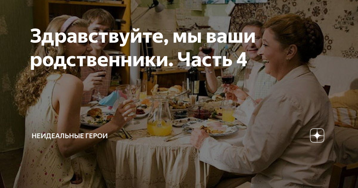 Здравствуйте, мы ваши родственники. Часть 4 | Неидеальные герои | Дзен