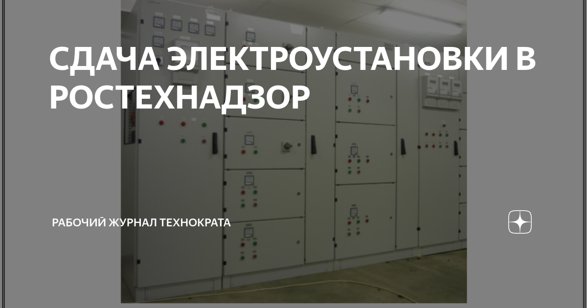 СДАЧА ЭЛЕКТРОУСТАНОВКИ В РОСТЕХНАДЗОР | Рабочий журнал технократа | Дзен