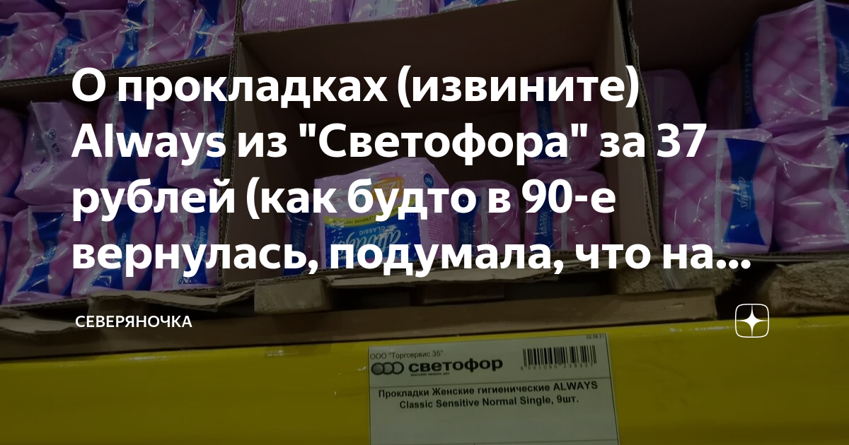 О прокладках (извините) Always из "Светофора" за 37 рублей (как будто в ...
