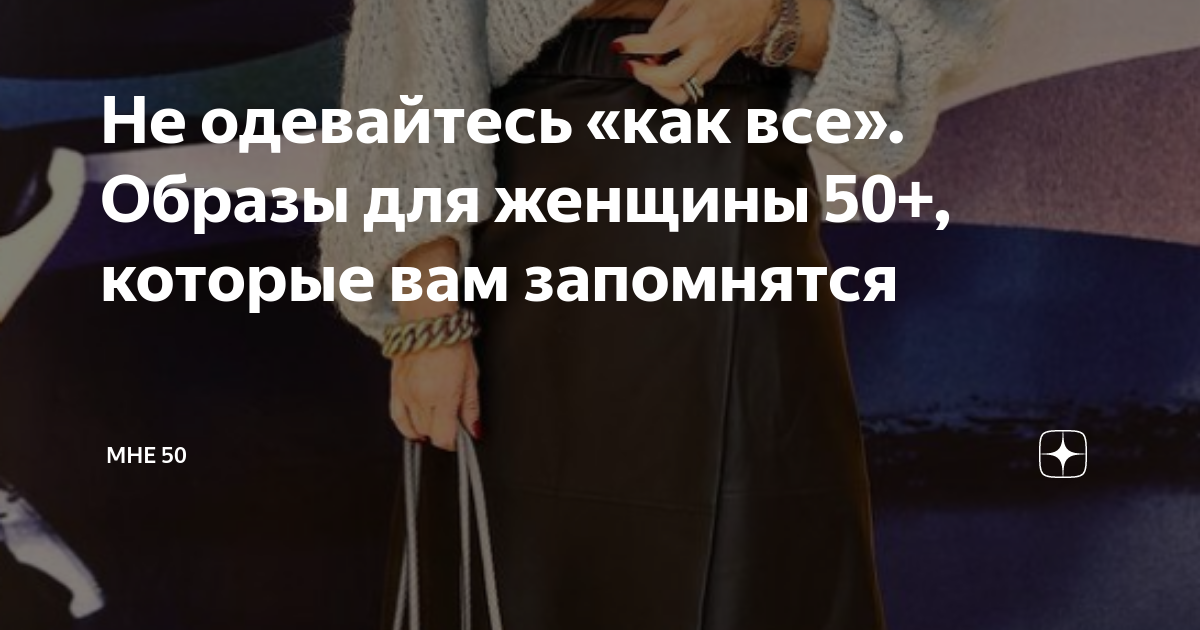 Не одевайтесь «как все». Образы для женщины 50+, которые вам запомнятся ...