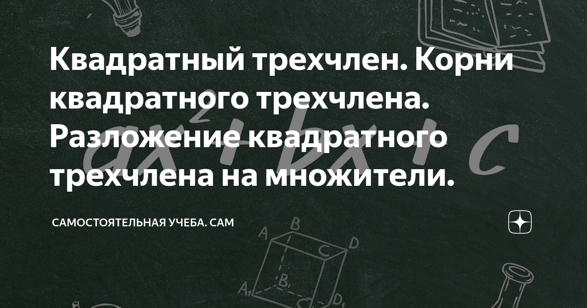 Квадратный трехчлен. Корни квадратного трехчлена. Разложение квадратного трехчлена на множители.