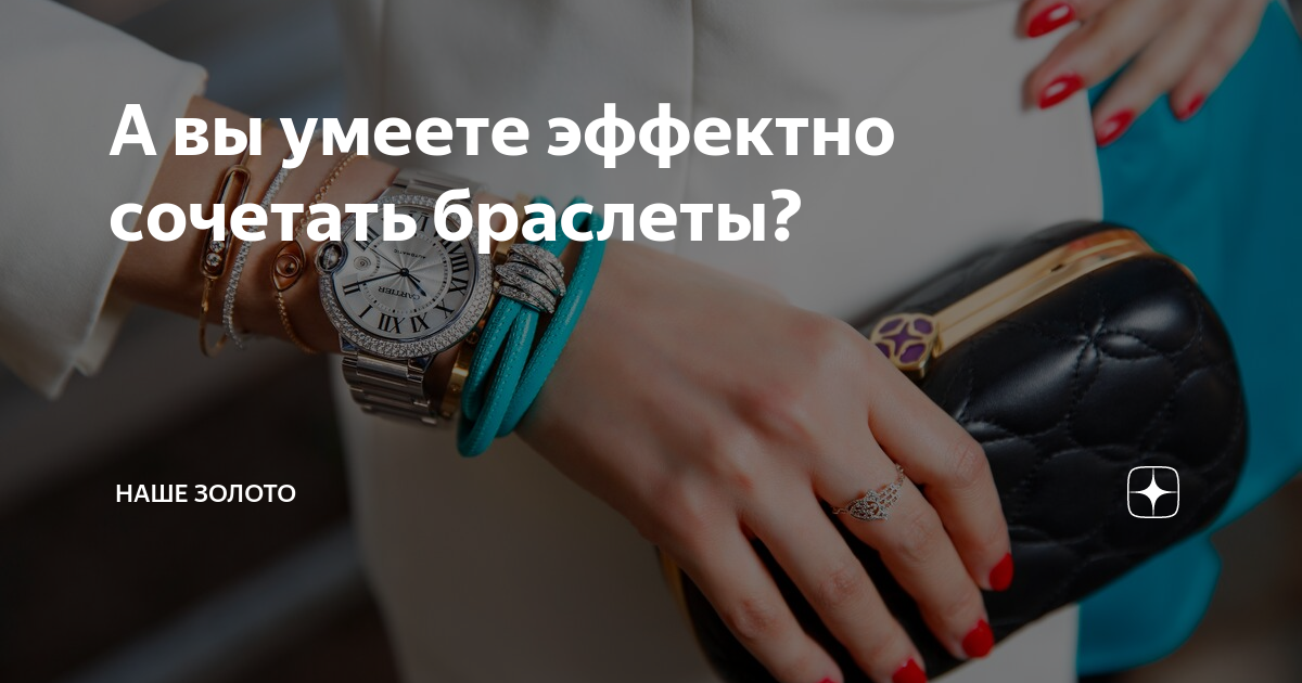 А вы умеете эффектно сочетать браслеты? | НАШЕ ЗОЛОТО | Дзен