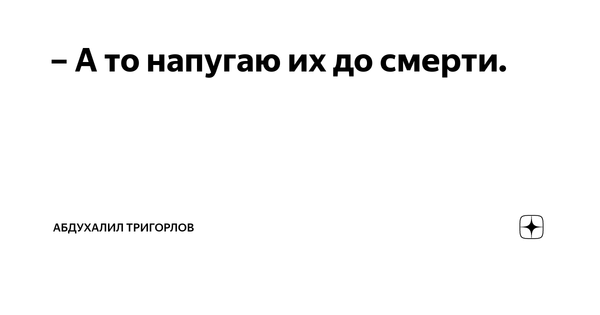 А то напугаю их до смерти. | Абдухалил Тригорлов | Дзен
