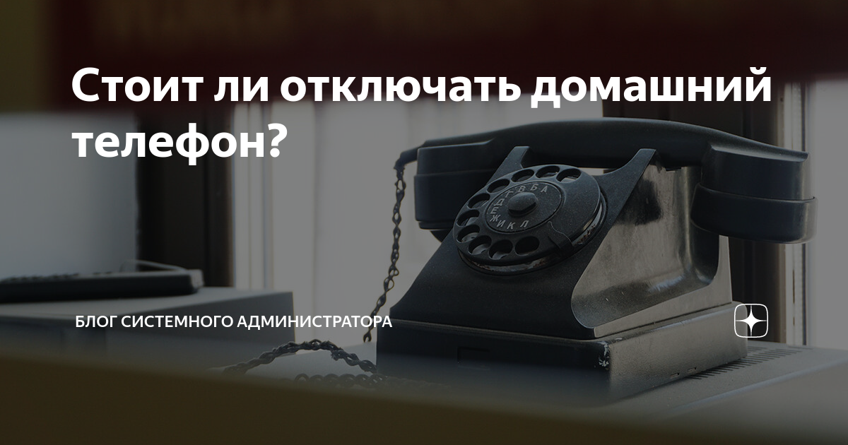 Стоит ли отключать домашний телефон? | Блог системного администратора | Дзен