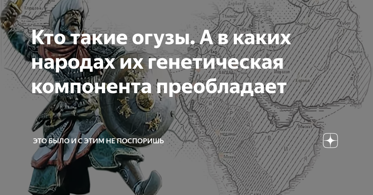 Кто такие огузы. А в каких народах их генетическая компонента ...