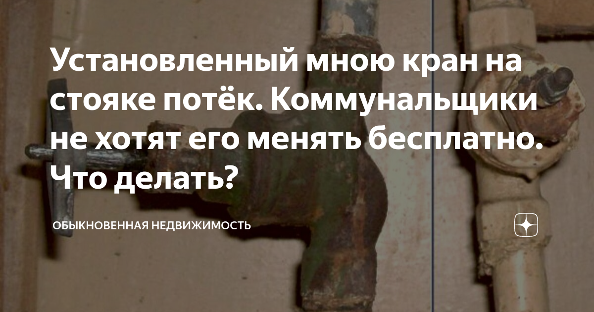 Установленный мною кран на стояке потёк. Коммунальщики не хотят его ...