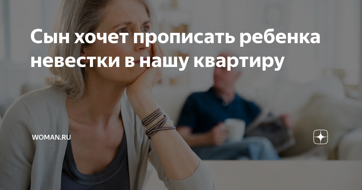 Сын хочет прописать ребенка невестки в нашу квартиру | Womanru |Дзен