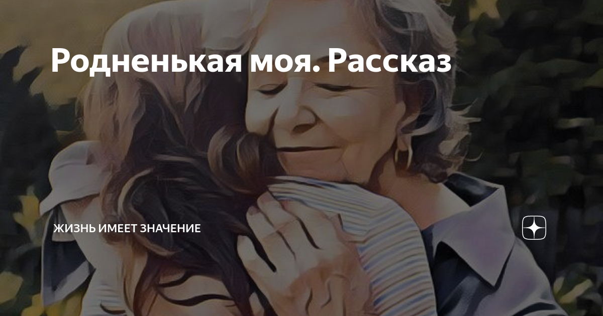 Родненькая моя. Рассказ | Жизнь имеет значение | Дзен