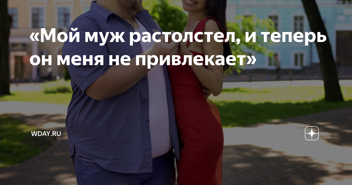 «Мой муж растолстел, и теперь он меня не привлекает» | theDay.ru | Дзен