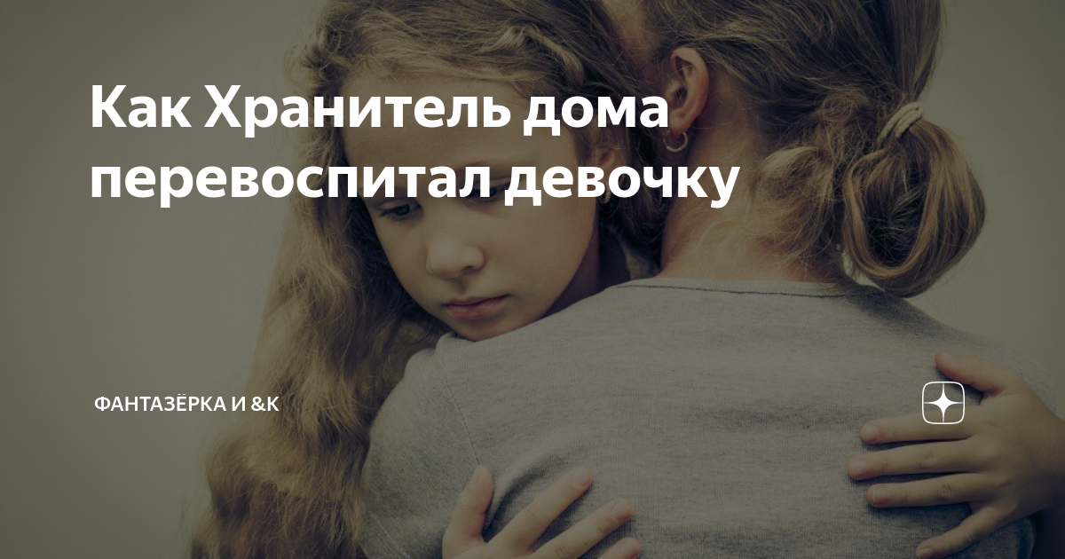 Как Хранитель дома перевоспитал девочку | ФАНТАЗЁРКА И &К | Дзен