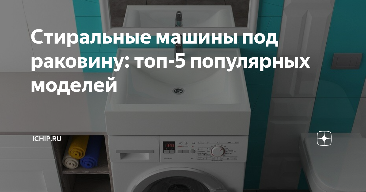 Стиральные машины под раковину: топ-5 популярных моделей | ICHIP.RU | Дзен