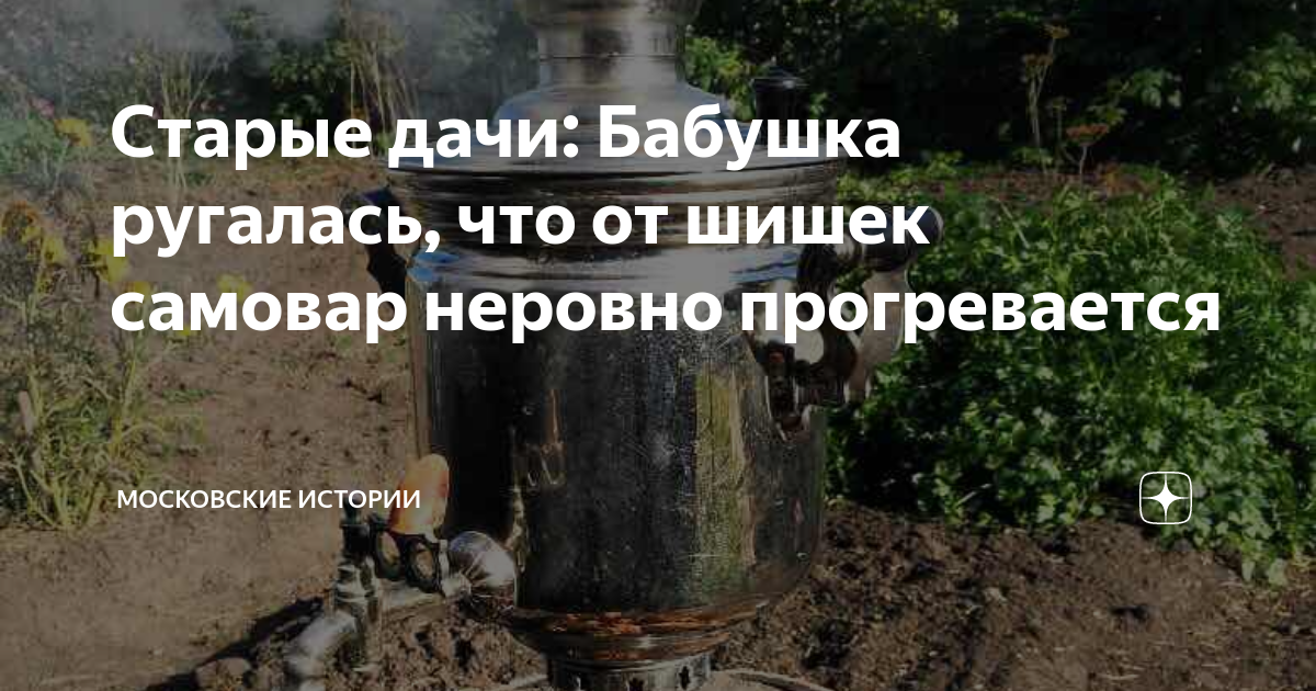 Старые дачи: Бабушка ругалась, что от шишек самовар неровно ...
