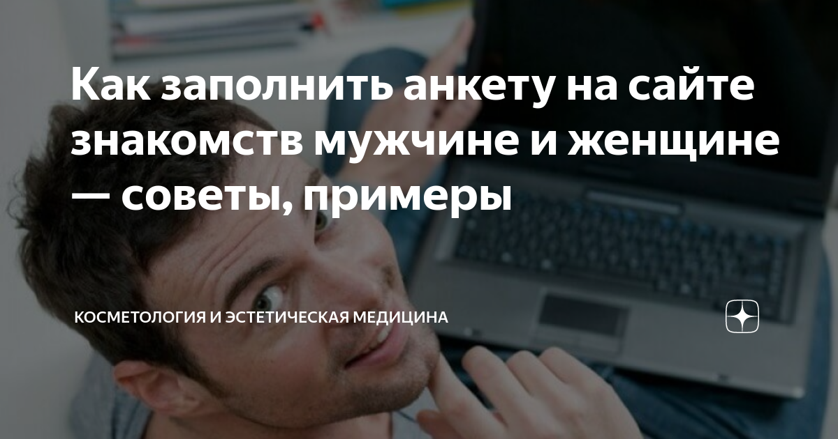 Как заполнить парню анкету на сайте знакомств - 10 советов по заполнению и примеры хороших анкет