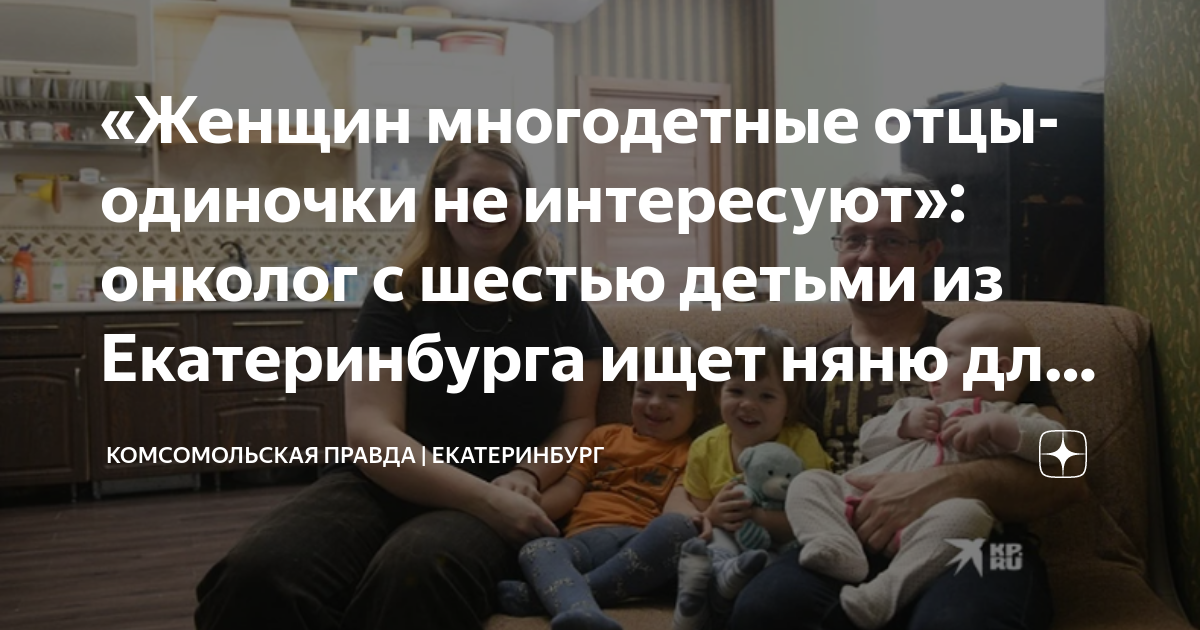 «Женщин многодетные отцы-одиночки не интересуют»: онколог с шестью детьми из Екатеринбурга ищет няню для своих ребятишек