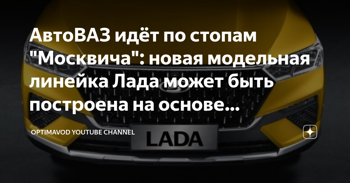 АвтоВАЗ идёт по стопам "Москвича": новая модельная линейка Лада может ...