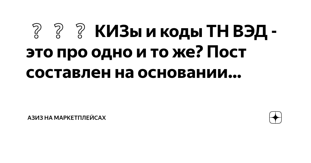 КИЗы и коды ТН ВЭД - это про одно и то же? Пост составлен на основании ...