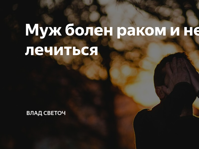 Муж болен раком и не хочет лечиться | Влад Светоч | Дзен