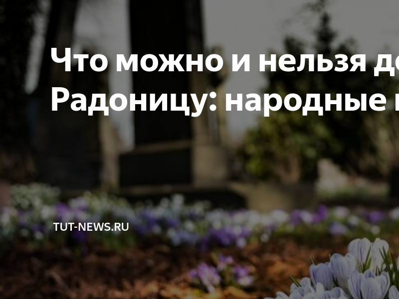 Что можно и нельзя делать на Радоницу: народные приметы | TUT-NEWS.RU ...
