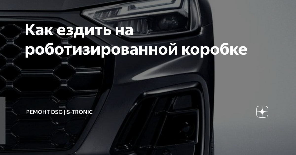 Как ездить на роботизированной коробке | Ремонт DSG | S-Tronic | Дзен