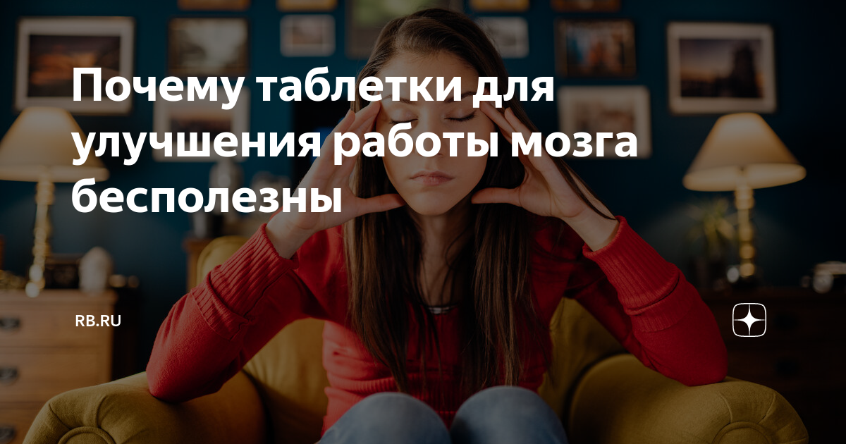 Почему таблетки для улучшения работы мозга бесполезны | RB.RU | Дзен
