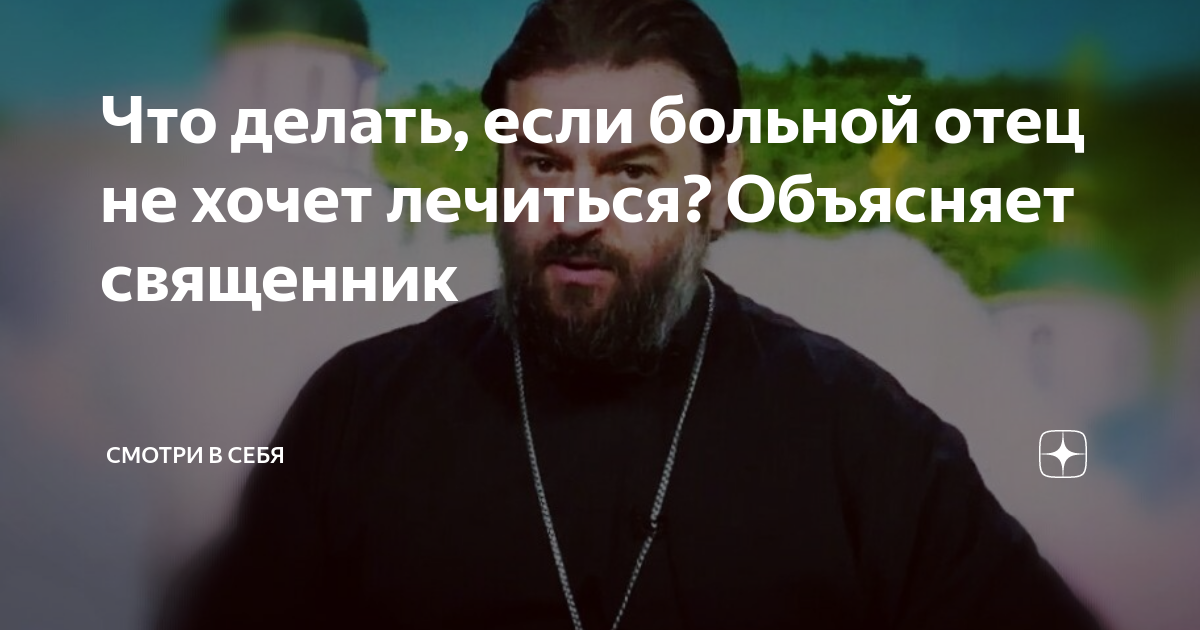 Что делать, если больной отец не хочет лечиться? Объясняет священник ...