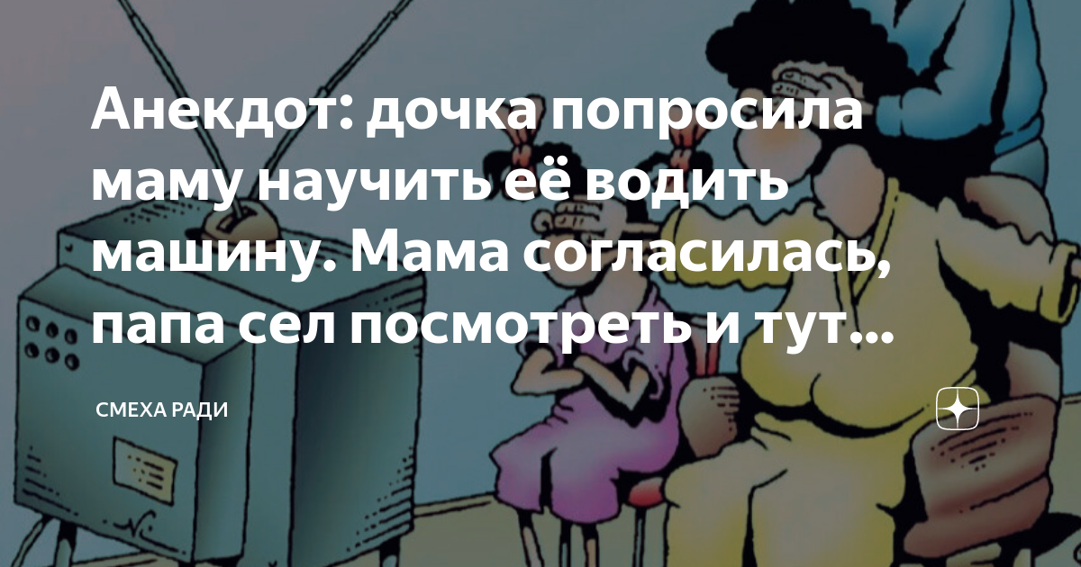Анекдот: дочка попросила маму научить её водить машину. Мама ...