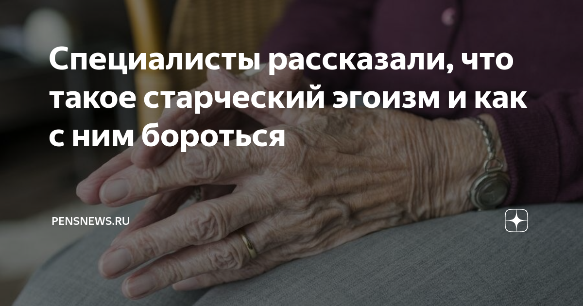 Специалисты рассказали, что такое старческий эгоизм и как с ним ...