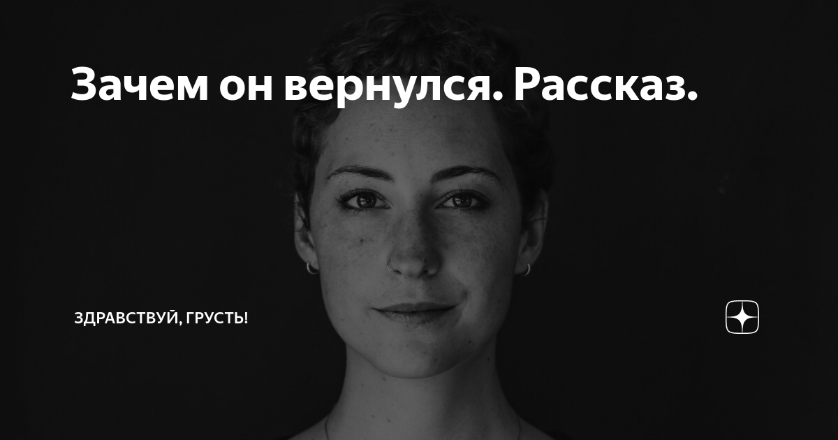 Зачем он вернулся. Рассказ. | Здравствуй, грусть! | Дзен