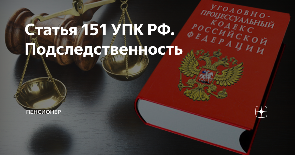 151 упк изменения. Статья 151 уголовно процессуального кодекса