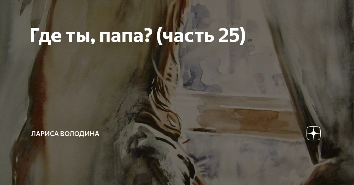 Где ты, папа? (часть 25) | Лариса Володина. Рассказы | Дзен