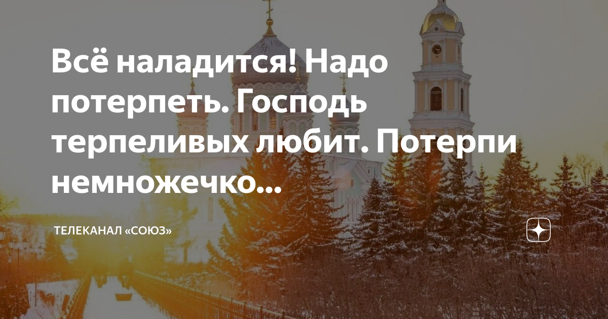 Потерпи господа. Все наладится ты потерпи. Все наладится надо только потерпеть.