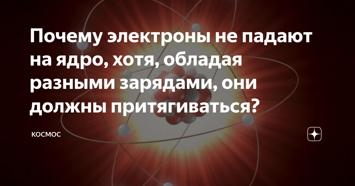 Почему электроны не падают на ядро, хотя, обладая разными зарядами, они ...