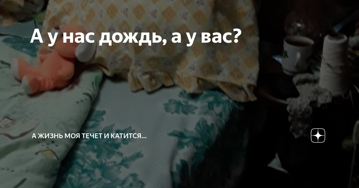 А у нас дождь, а у вас? | А жизнь моя течет и катится... | Дзен