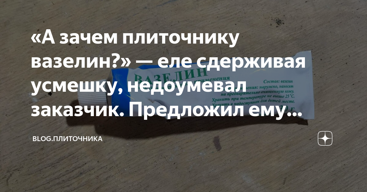 «А зачем плиточнику вазелин?» — еле сдерживая усмешку, недоумевал ...