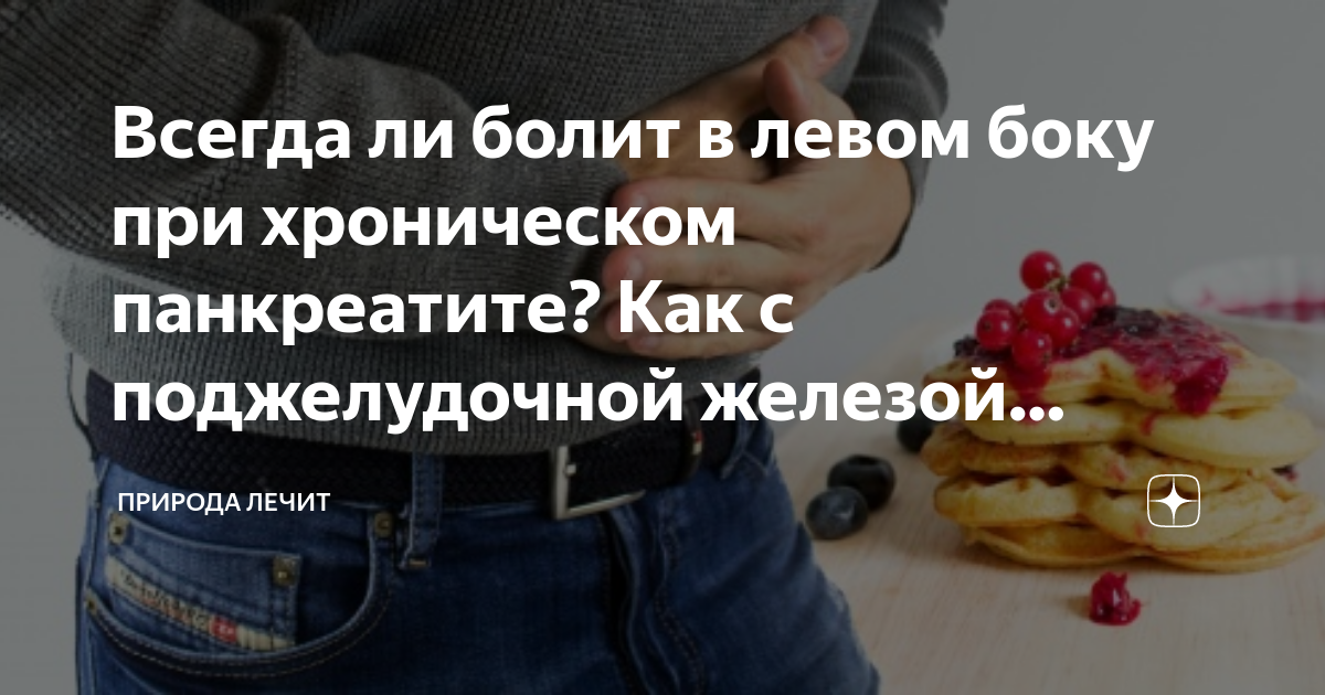 Всегда ли болит в левом боку при хроническом панкреатите? Как с ...