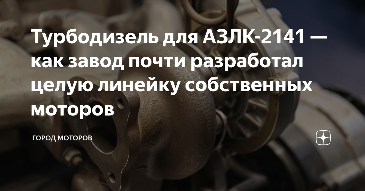 Турбодизель для АЗЛК-2141 — как завод почти разработал целую линейку ...