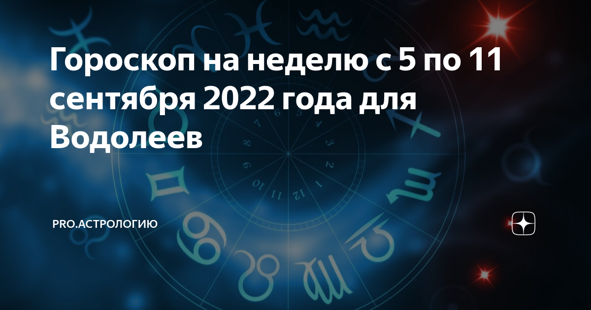 Гороскоп на неделю с 5 по 11 сентября 2022 года для Водолеев | PRO ...