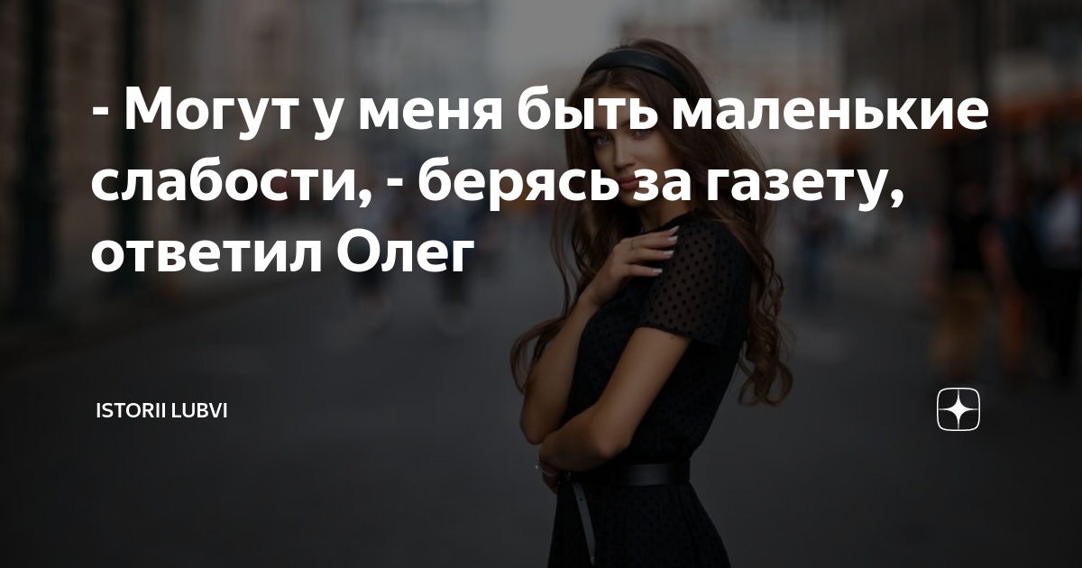 - Могут у меня быть маленькие слабости, - берясь за газету, ответил ...