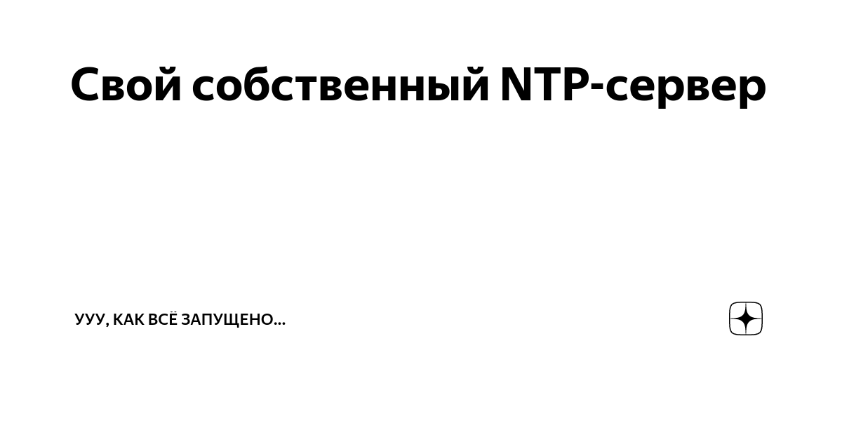 Свой собственный NTP-сервер | Ууу, как всё запущено... | Дзен