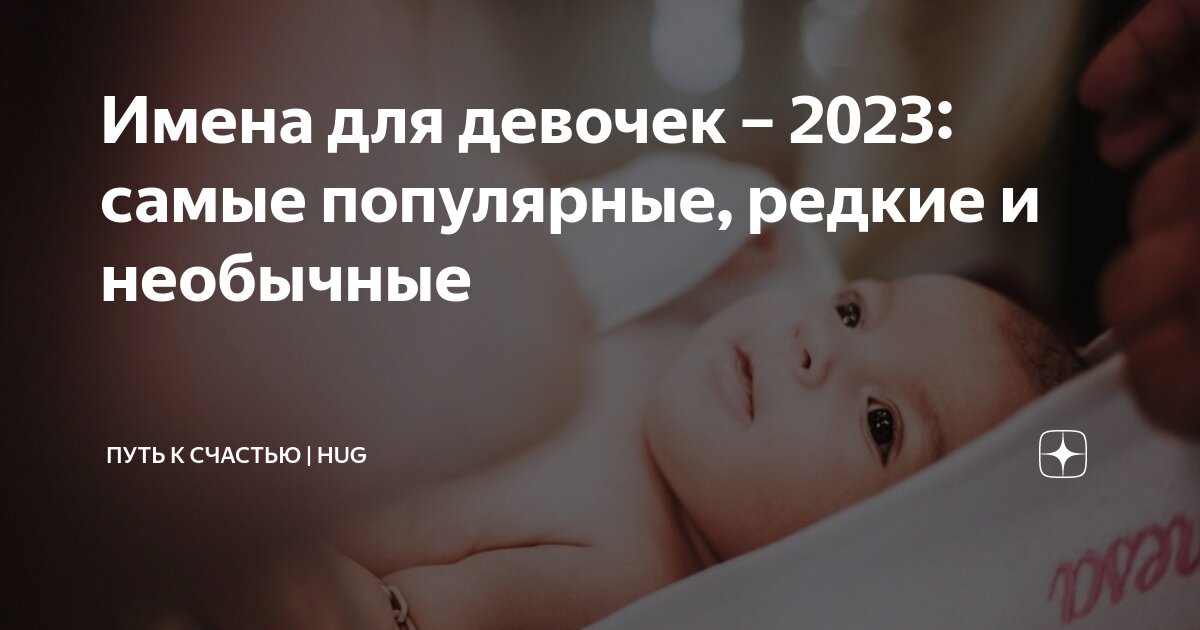 Как назвать ребенка в 2023 году: красивые и редкие имена для девочек